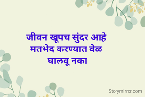 जीवन खूपच सुंदर आहे 
मतभेद करण्यात वेळ 
घालवू नका
