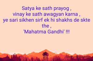 Satya ke sath prayog ,
vinay ke sath awagyan karna ,
ye sari sikhen sirf ek hi shakhs de skte the ,
'Mahatma Gandhi' !!!