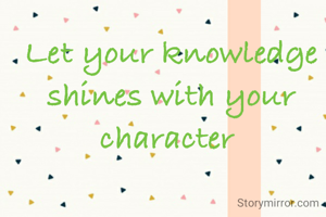 Let your knowledge shines with your character 