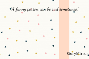 "A funny person can be sad sometimes."