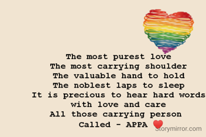 The most purest love
The most carrying shoulder
The valuable hand to hold
The noblest laps to sleep
It is precious to hear hard words with love and care
All those carrying person 
 Called - APPA ♥️