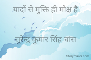 यादों से मुक्ति ही मोक्ष है


सुरेन्द्र कुमार सिंह चांस