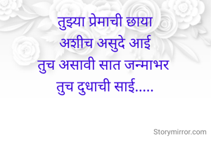 तुझ्या प्रेमाची छाया
अशीच असुदे आई
तुच असावी सात जन्माभर 
तुच दुधाची साई.....