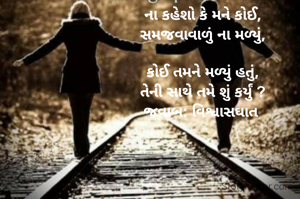 ના કહેશો કે મને કોઈ,
સમજવાવાળું ના મળ્યું,

કોઈ તમને મળ્યું હતું,
તેની સાથે તમે શું કર્યું ?
જવાબ: વિશ્વાસઘાત 