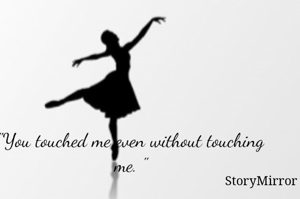 "You touched me even without touching me. "