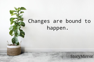 Changes are bound to happen. 