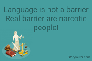Language is not a barrier
Real barrier are narcotic people!