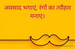 अवसाद भगाएं, रंगों का त्यौहार मनाएं।