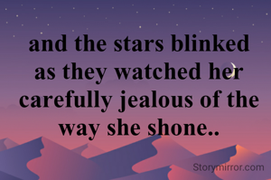 and the stars blinked as they watched her carefully jealous of the way she shone..