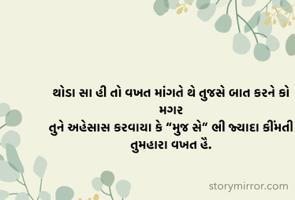 થોડા સા હી તો વખત માંગતે થે તુજસે બાત કરને કો
મગર
તુને અહેસાસ કરવાયા કે “મુજ સે” ભી જ્યાદા કીંમતી તુમહારા વખત હૈ.