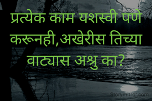 प्रत्येक काम यशस्वी पणे करूनही,अखेरीस तिच्या वाट्यास अश्रु का?
