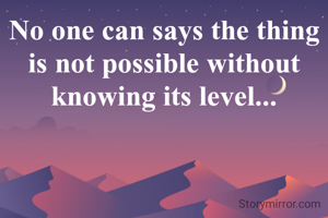 No one can says the thing is not possible without knowing its level...