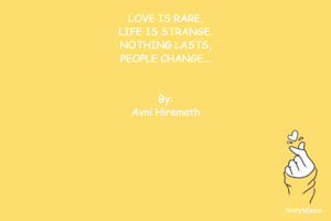 LOVE IS RARE,
LIFE IS STRANGE.
NOTHING LASTS,
PEOPLE CHANGE...