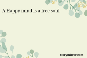 A Happy mind is a free soul.