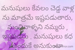 మనుషులు కేవలం చెడ్డ వాళ్ల ను మాత్రమే ఇష్టపడుతారు, మంచివాళ్ళని నమ్మరు , ఇష్టపడరు . మనుషులు కధ అందుకే అనుకుంటా