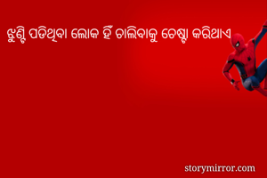 ଝୁଣ୍ଟି ପଡିଥିବା ଲୋକ ହିଁ ଚାଲିବାକୁ ଚେଷ୍ଟା କରିଥାଏ