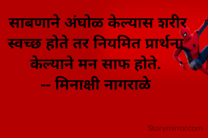  साबणाने अंघोळ केल्यास शरीर स्वच्छ होते तर नियमित प्रार्थना केल्याने मन साफ होते.
-- मिनाक्षी नागराळे