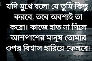 যদি মুখে বলো যে তুমি কিছু করবে, তবে অবশ্যই তা করো। কাজে হাত না দিলে আশপাশের মানুষ তোমার ওপর বিশ্বাস হারিয়ে ফেলবে।