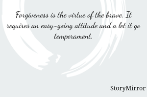 Forgiveness is the virtue of the brave. It requires an easy-going attitude and a let it go temperament.
