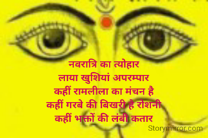 नवरात्रि का त्योहार
लाया खुशियां अपरम्पार
कहीं रामलीला का मंचन है
कहीं गरबे की बिखरी है रोशनी
कहीं भक्तों की लंबी कतार
