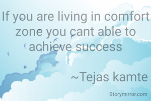 If you are living in comfort zone you cant able to achieve success
 
                      ~Tejas kamte 