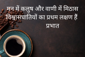 मन में कलुष और वाणी में मिठास विश्वासघातियों का प्रथम लक्षण हैं 
             प्रभात