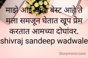 माझे आई-बाबा बेस्ट आहे ते मला समजून घेतात खूप प्रेम करतात आमच्या दोघांवर.
shivraj sandeep wadwale
