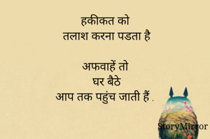 हकीकत को
 तलाश करना पडता है

अफवाहें तो
 घर बैठे
आप तक पहुंच जाती हैं .