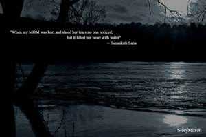 "When my MOM was hurt and shred her tears no one noticed,
                                                               but it filled her heart with water"
                                                                                                                     -- Sanaskriti Saha