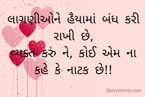 લાગણીઓને હૈયામાં બંધ કરી રાખી છે,
વ્યક્ત કરું ને, કોઈ એમ ના કહે કે નાટક છે!!