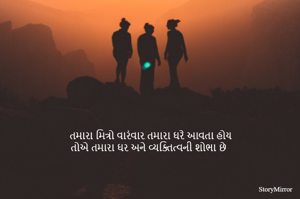 તમારા મિત્રો વારંવાર તમારા ઘરે આવતા હોય
તોએ તમારા ઘર અને વ્યક્તિત્વની શોભા છે