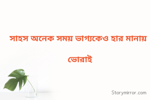 সাহস অনেক সময় ভাগ্যকেও হার মানায় ।

ভোরাই 