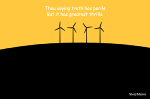Thou saying truth has perils
But it has greatest thrills.
