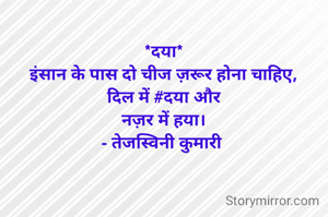 *दया*
इंसान के पास दो चीज ज़रूर होना चाहिए,
दिल में #दया और
नज़र में हया।
- तेजस्विनी कुमारी 
