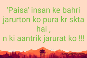 'Paisa' insan ke bahri jarurton ko pura kr skta hai ,
n ki aantrik jarurat ko !!!