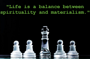 "Life is a balance between spirituality and materialism."
