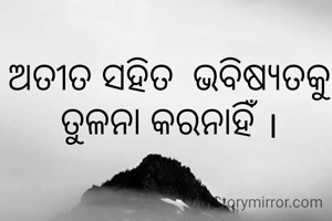 ଅତୀତ ସହିତ  ଭବିଷ୍ୟତକୁ ତୁଳନା କରନାହିଁ ।