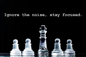 Ignore the noise, stay focused.