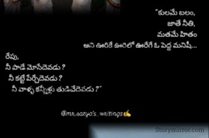 కులమే బలం, 
జాతే నీతి, 
మతమే హితం
అని ఊరికే ఊరిలో ఊరేగే ఓ పెద్ద మనిషి !

రేపు,
నీ పాడే మోసేదెవడు ?
  నీ కట్టే పేర్చేదెవడు ?
    నీ వాళ్ళ కన్నీళ్లు తుడిచేదెవడు ?"