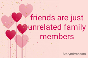 friends are just unrelated family members
