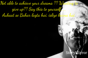 Not able to achieve your dreams ?? Wanting to give up?? Say this to yourself.....
Aukaat se Bahar lagta hai, isliye karna hai 