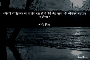 "जिंदगी में मोहब्बत का न होना ऐसा ही है जैसे जिए जाना और जीने का अहसास न होना। "
                                                                                                                  -धर्मेंद्र मिश्रा 