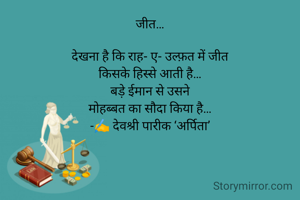 जीत…

देखना है कि राह- ए- उल्फ़त में जीत
किसके हिस्से आती है…
बड़े ईमान से उसने
मोहब्बत का सौदा किया है…
-✍️ देवश्री पारीक ‘अर्पिता’

