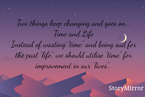 Two things keep changing and goes on...
Time and Life
Instead of wasting "time" and being sad for the past "life", we should utilise "time" for improvement in our "lives". 