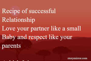 Recipe of successful Relationship
Love your partner like a small Baby and respect like your parents 

Ashish Jain