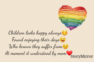 Children looks happy always😊 
Found enjoying their days😆
Who knows they suffer from😣
At moment it understood by mom❤
