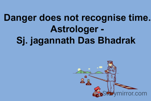 Danger does not recognise time.
Astrologer -
Sj. jagannath Das Bhadrak 