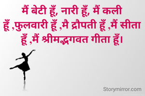 मैं बेटी हूँ, नारी हूँ, मैं कली हूँ ,फुलवारी हूँ ,मै द्रौपती हूँ ,मैं सीता हूँ ,मैं श्रीमद्भगवत गीता हूँ।