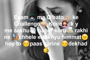 Exam🙇 ma Q hato☝ ke Challenge👊 Kone💁 k y
me aakhu📑 paper koru📠 rakhi ne 🎭chhele ✏lakhyu himmat😠 hoy to 😒paas karine 😏dekhad 😾
