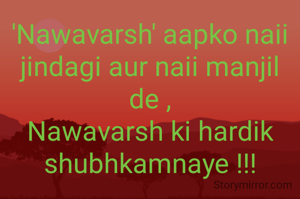'Nawavarsh' aapko naii jindagi aur naii manjil de ,
Nawavarsh ki hardik shubhkamnaye !!!